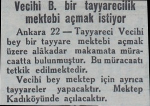  Vecihi B. bir tayyarecili mektebi açmak istiyor Ankara 22 — Tayyareci Vecihi bey bir tayyare mektebi açmak üzere alâkadar...
