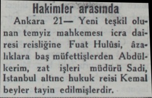  Hakimler arasında Ankara 21— Yeni teşkil olunan temyiz mahkemesi icra dairesi reisliğine Fuat Hulüsi, âzalıklara baş...