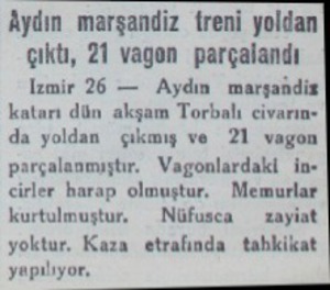  Aydın marşandiz treni yoldan çıktı, 21 vagon parçalardı İzmir 26 — Aydın marşandiz katarı dün akşam Torbalı civarıne da...
