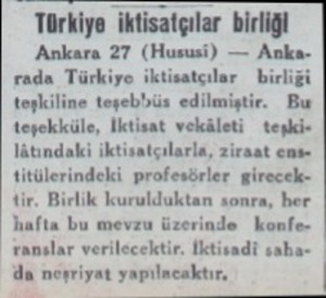  Türkiye iktisatçılar birliği Ankara 27 (Hususi) — Ankı rada Türkiye iktisatçılar  birliği teşkiline teşebbüs edilmiştir. Bu