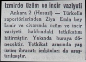  izmirde üzüm ve incir vaziyeti Ankara 2 (Hususi) — Türkofis raportörlerinden Ziya Emlin bey İzmir ve civarında üzüm ve incir