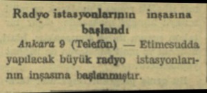  Radyo istasyonlarının inşasına başlandı Ankara 9 (Telefön) — Etimesudda yapılacak büyük radyo istasyonlarının inşasına...