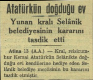  Matürkün doğduğu ev Yunan kralı Selânik belediyesinin kararını tasdik etti Atina 13 (AA.) — Kral, reisicumbur Kemal Atatürkün