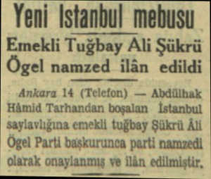  Yeni Istanbul mebusu Emekli Tuğbay Ali Şükrü Öğgel namzed ilân edildi Ankara 14 (Telefon) — Abdülhak Hâmid Tarhandan boşalan