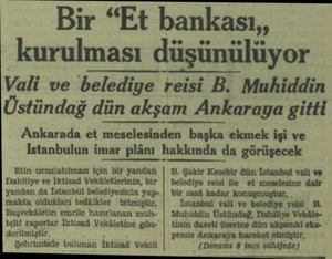  Bir “Et bankası,, kurulması düşünülüyor Vali ve belediye reisi B. Muhiddin Üstündağ dün akşam Ankaraya gitti Ankarada et...