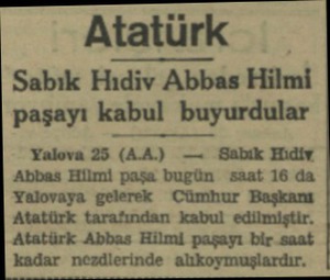  Atatürk Sabık Hıdiv Abbas Hilmi paşayı kabul buyurdular Yalova 25 (AA.) —  Babik Hidiy Abbas Hilmi paşa bugün saat 16 da...