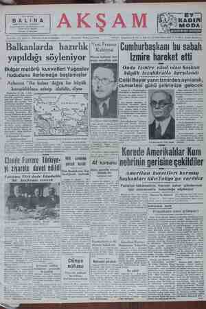 AAA PUUT AĞRLA ER S AM S7 MA 3) — — € rylr eT İ ) yapıldığı soylenıyor Talkn İzmire hareket etti Onda Izmire vâsıl olan başkan büyük tezahüratla karşılandı Celâl Bayar yarın İzmirden ayrılarak, cumartesi günü şehrimize gelecek | Ankara 19 — Cumhurbaşkarı Oelâl Baar ve Başbakan Aönün Menderes bu sabah sekizde u- Bulgar motörlü kuvvetleri Yugoslav' hududuna ilerlemeğe başlamışlar Acheson “Bu haber doğru ise büyük karışıklıklara sebep olabilir,, diyor Cuma günü sant ikide - Celâl Hayar ve maiyelindeki xevat bir. mühriple İstanbula hareket e- decektir. Bayar ve arkadaşları cumar- tesi günü saat anda Istanbulda, İA olacaklardır. İrmir 18 çAkşam) — İzmirti- Vaşington 13 (R) — Sav- yet peyklerinin Balkanlarda hazırlık yapmakta oldukla- rına dair buraya — haberler gelmiştir. Bu hazırk Yu- p goslavyaya karşıdır. Yugos- |— 34 Tav menbalarından gelen berlere göre Bulgar motür ö / birtikleri Yuzoslav hd o AAA ĞD A | | ler Cumhurbaşkanı Celâl Baya- ei ea ASN N © Öküt O vüyük tezhürle karsıamış Ç |za're Başbakanlık Büsasi kalem lardır. Cumhurbaşkanı saat on- Xa. Basri Aktaş refakat da uçak meydanına gelmiş, ve g NS YO aa TANEE. Hana a Ü 