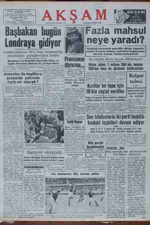 Londraya gidiyor Londra radyosu Orta Doğu komutanlığı meselesinin görüşüleceğini belirtli Menderes ve Köprülü Churchill, Eden ve FI'aIISüllln Bu yüzden döviz kayıbı 300 milyon! Ingiliz S; Bak: l alas ea BALA T Say Ofisin aldığı 1 milyon 200 bin tondan 700 bin tonu da çürümek tehiikesinde Tadan — şelirlmize — geldiklerini x D. P. rozet yazmuştık. Anadolunun mühtelit bölge- yaklaştığı, hati — geldiği — için| ge derinden gelen haberlere göre, toprağa gömülmekle ve bu ea ERYEK Mülsileri Göller - K YŞti l 'e maahatanaya| #o ve kiralik ambarları çalışlmaktadır. U gdr zulmü a a ——— — * Köylüyü kazanmak gayretile dünya piyasılı-] rından 10 kuruş fazlaya maledilen buğdayımızı Fransr Daştakanı Pinaz )| — dövizle satmak imkânı bulunamadı — | Menders Puat Köp- gilmek, Amerika ile Ingiltere 5; 4:57 arasında yakında — 'i harb mi olacak ? S — Z nj sahirede) frikada geri fikirle yağınar mevelmi — (De hareket iddiasını da reddetti izimizi kimse par: - 